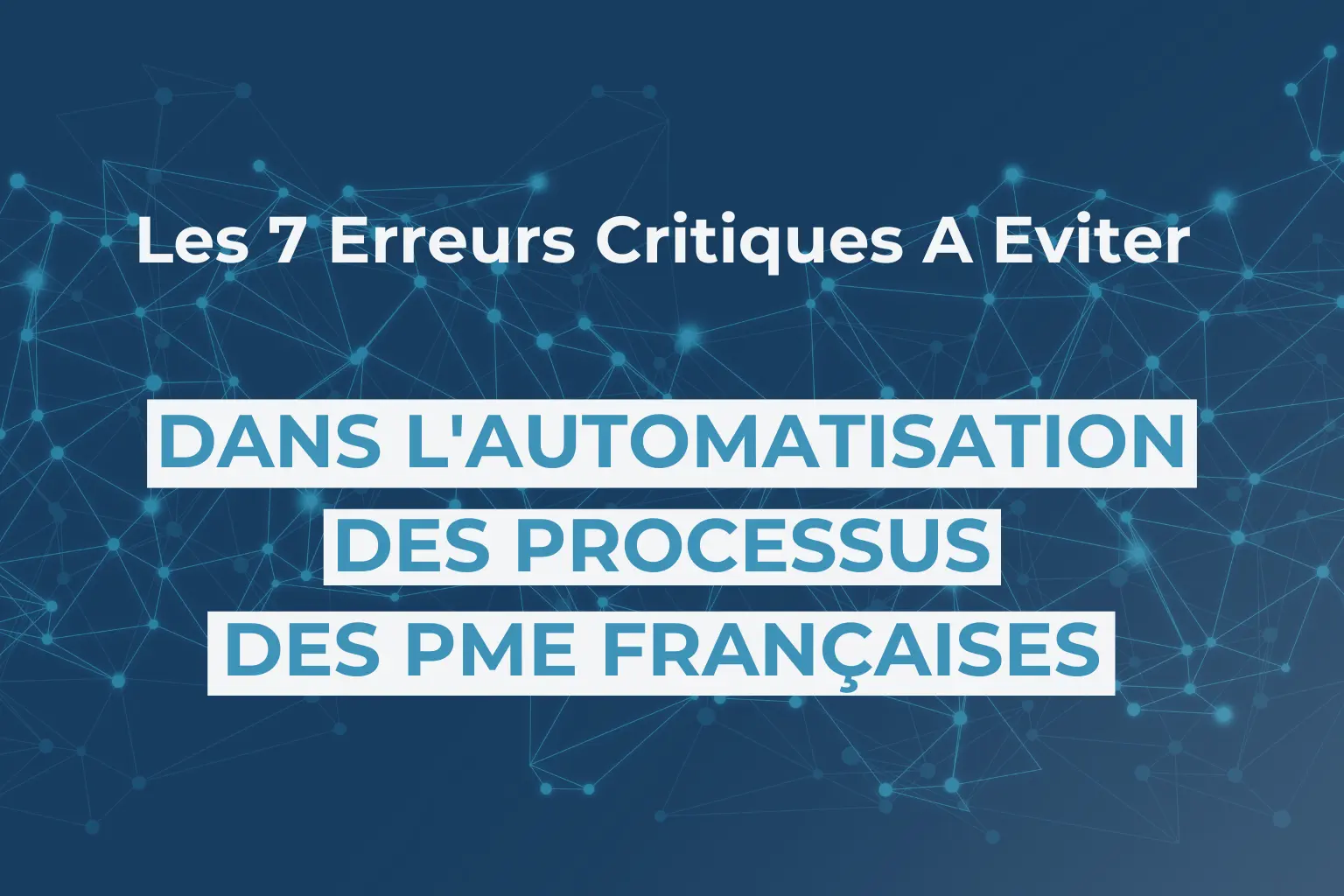 Les 7 Erreurs Critiques A Eviter Dans L'automatisation Des Processus Des PME Françaises