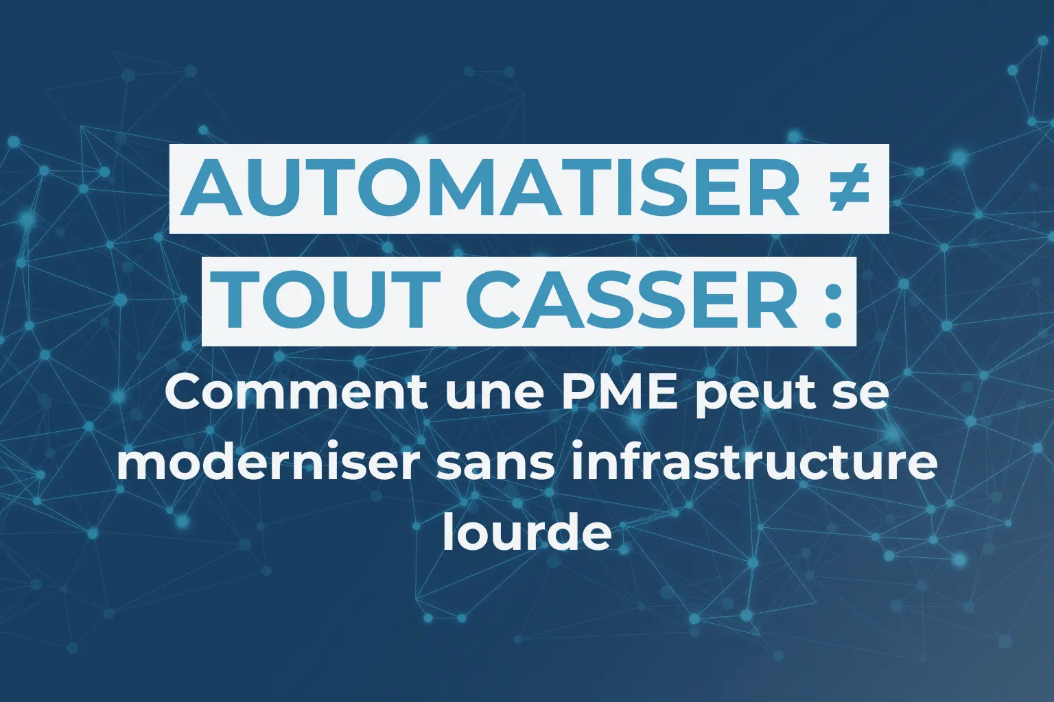 Automatiser ≠ tout casser :
Comment une PME peut se moderniser sans infrastructure lourde