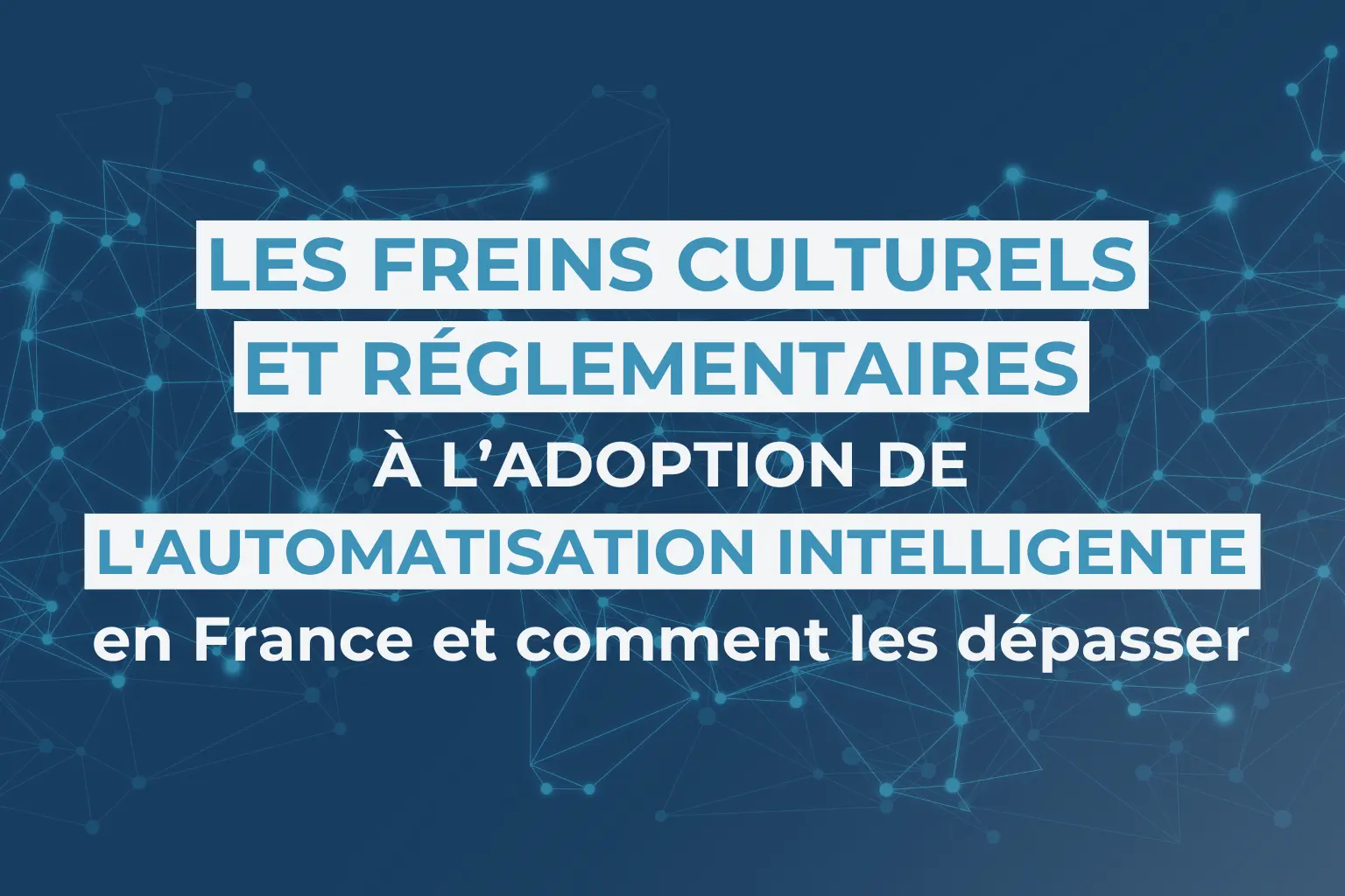 Les freins culturels et réglementaires à l’adoption de l'automatisation intelligente en France et comment les dépasse