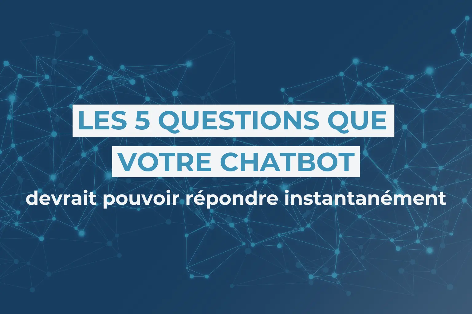 Les 5 questions que votre chatbot devrait pouvoir répondre instantanément