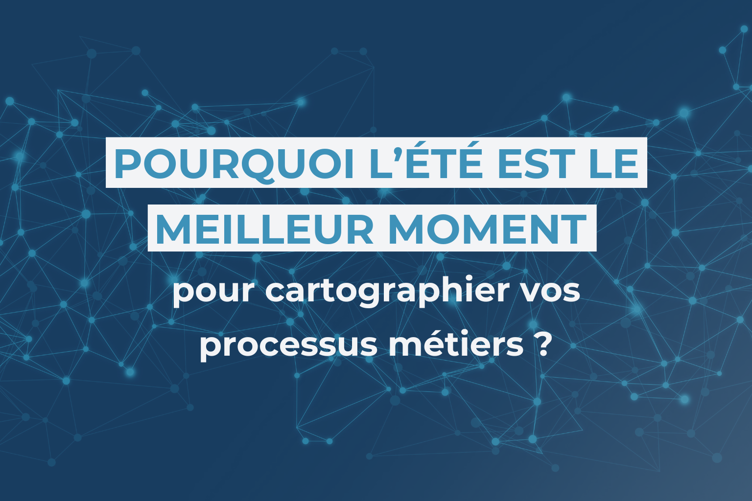 Pourquoi l'été est le meilleur moment pour cartographier vos processus métiers